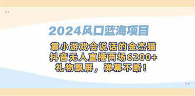 （副业1062期）2024风口蓝海项目，靠小游戏会说话的金杰猫，抖音无人直播两场6200+-副业
